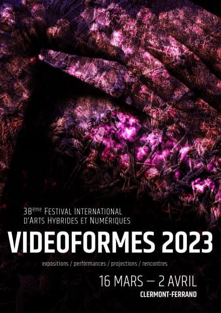 VIDEOFORMES 2023  38ème Festival d'arts hybrides et numériques  expositions / performances / projections / rencontres  16 mars - 2 avril  Clermont-Ferrand